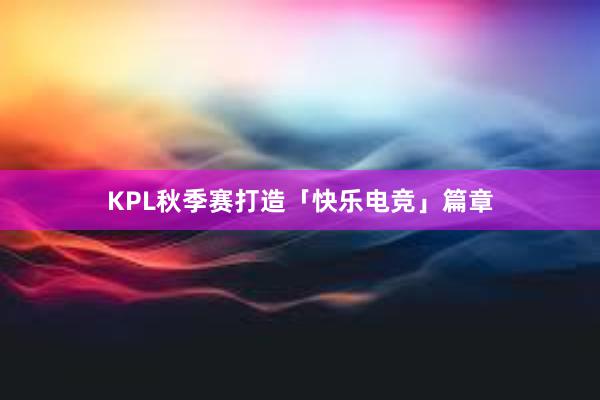 KPL秋季赛打造「快乐电竞」篇章