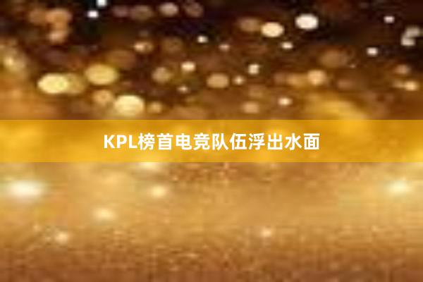 KPL榜首电竞队伍浮出水面