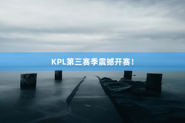 KPL第三赛季震撼开赛！