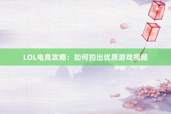 LOL电竞攻略：如何拍出优质游戏视频