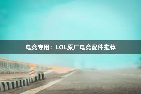 电竞专用：LOL原厂电竞配件推荐