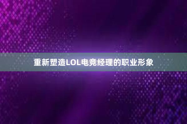 重新塑造LOL电竞经理的职业形象