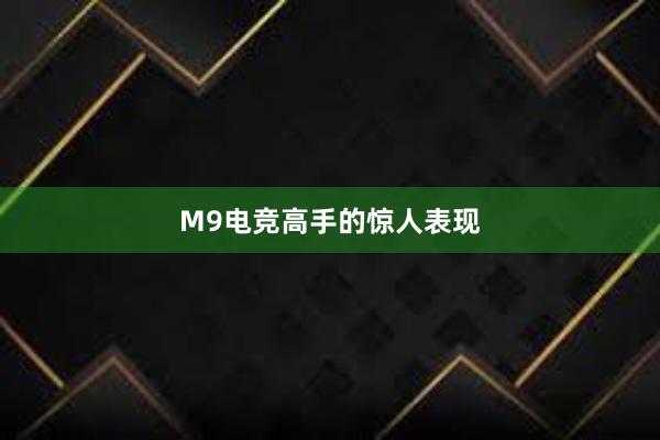 M9电竞高手的惊人表现