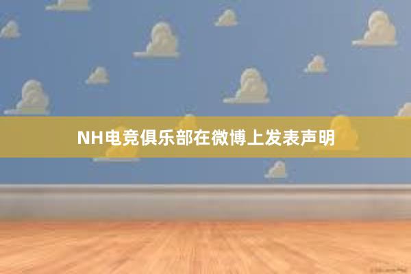 NH电竞俱乐部在微博上发表声明