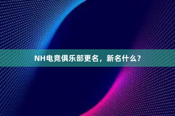 NH电竞俱乐部更名，新名什么？