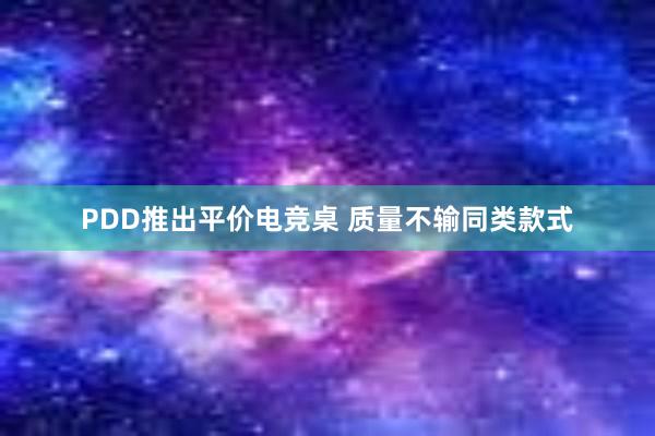 PDD推出平价电竞桌 质量不输同类款式