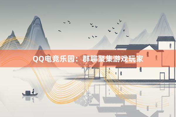 QQ电竞乐园：群聊聚集游戏玩家