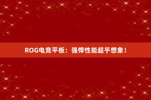 ROG电竞平板：强悍性能超乎想象！