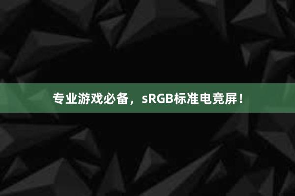 专业游戏必备，sRGB标准电竞屏！