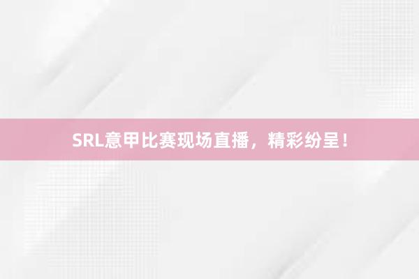 SRL意甲比赛现场直播，精彩纷呈！