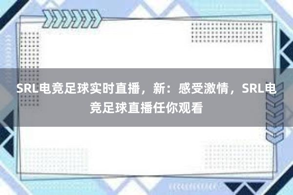 SRL电竞足球实时直播，新：感受激情，SRL电竞足球直播任你观看