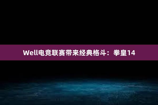 Well电竞联赛带来经典格斗：拳皇14