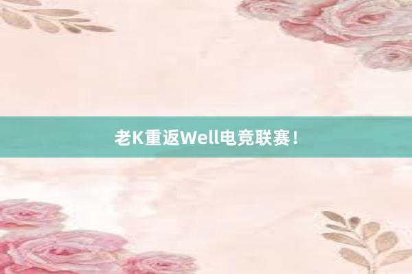 老K重返Well电竞联赛！