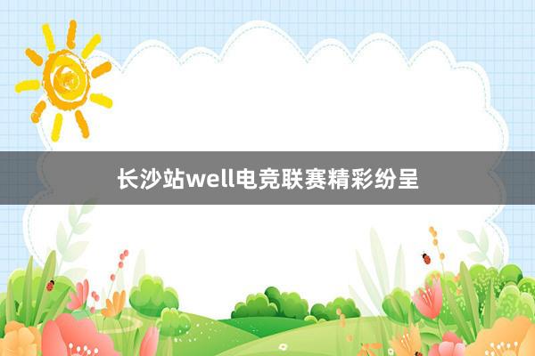 长沙站well电竞联赛精彩纷呈