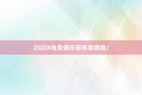 ZGDX电竞俱乐部阵容揭晓！