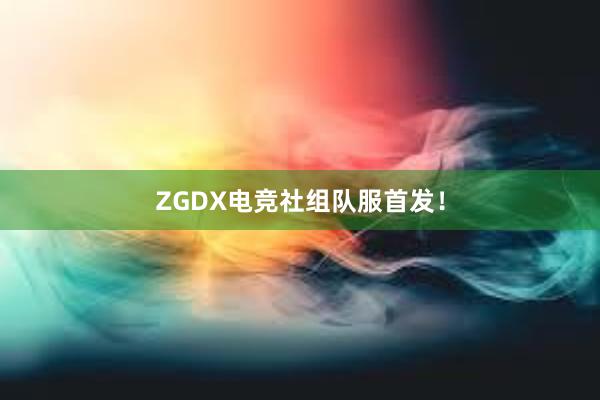 ZGDX电竞社组队服首发！