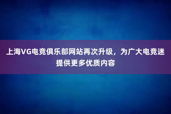 上海VG电竞俱乐部网站再次升级，为广大电竞迷提供更多优质内容