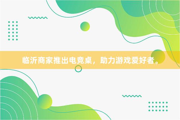 临沂商家推出电竞桌，助力游戏爱好者。