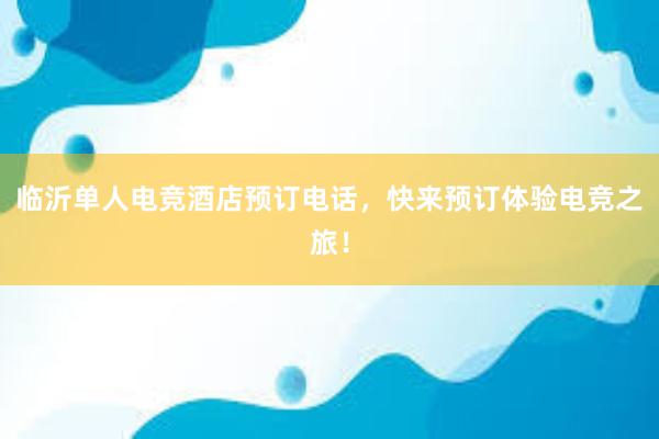 临沂单人电竞酒店预订电话，快来预订体验电竞之旅！