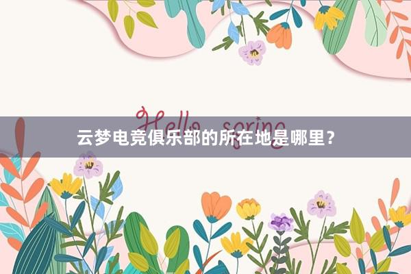 云梦电竞俱乐部的所在地是哪里？