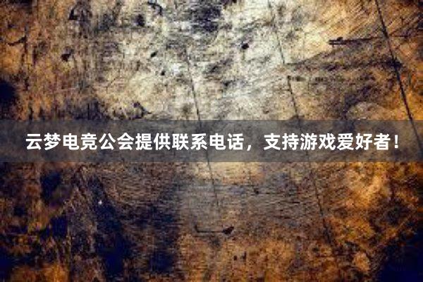 云梦电竞公会提供联系电话，支持游戏爱好者！