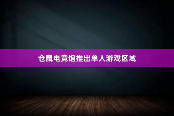 仓鼠电竞馆推出单人游戏区域