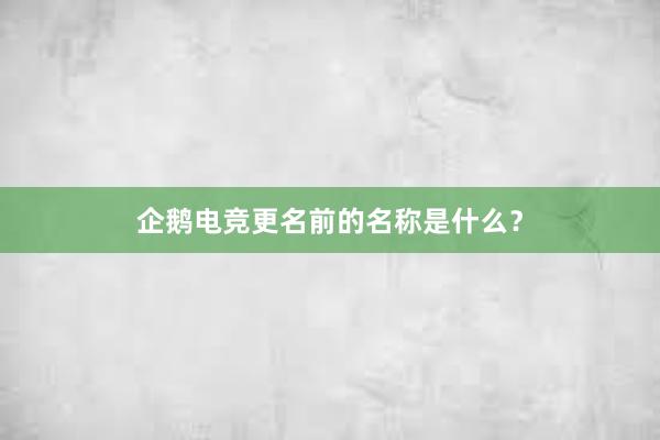 企鹅电竞更名前的名称是什么？