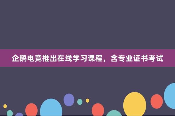 企鹅电竞推出在线学习课程，含专业证书考试