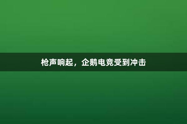 枪声响起，企鹅电竞受到冲击