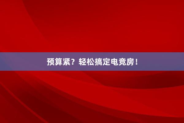 预算紧？轻松搞定电竞房！