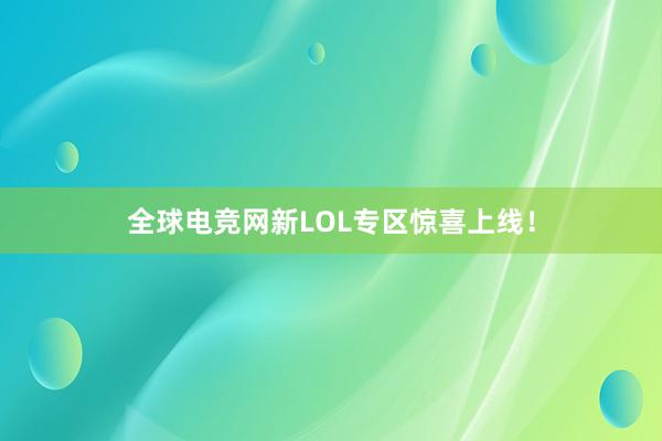 全球电竞网新LOL专区惊喜上线！