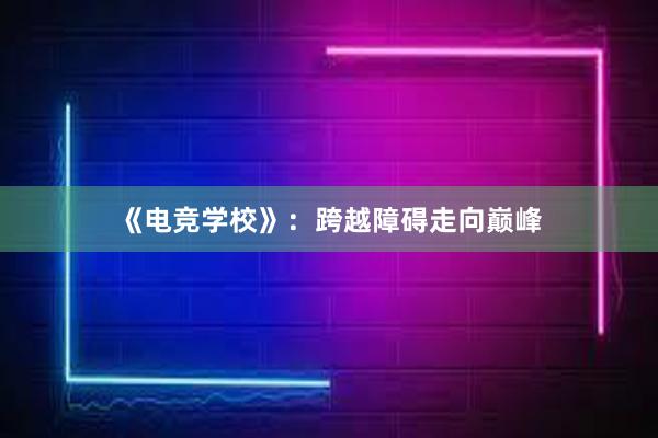 《电竞学校》：跨越障碍走向巅峰