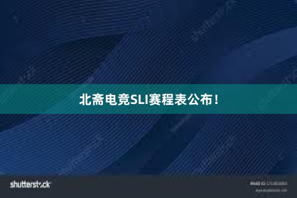 北斋电竞SLI赛程表公布！