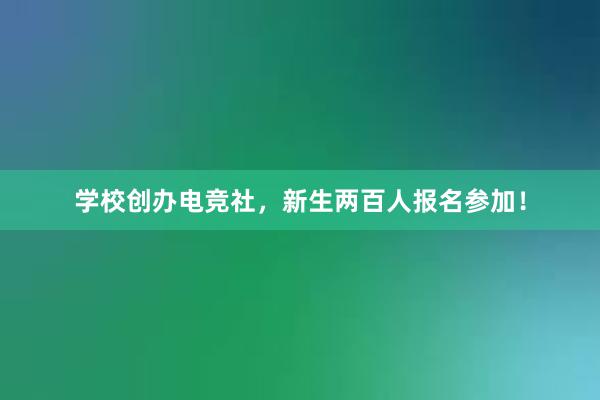 学校创办电竞社，新生两百人报名参加！