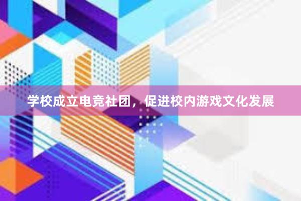 学校成立电竞社团，促进校内游戏文化发展