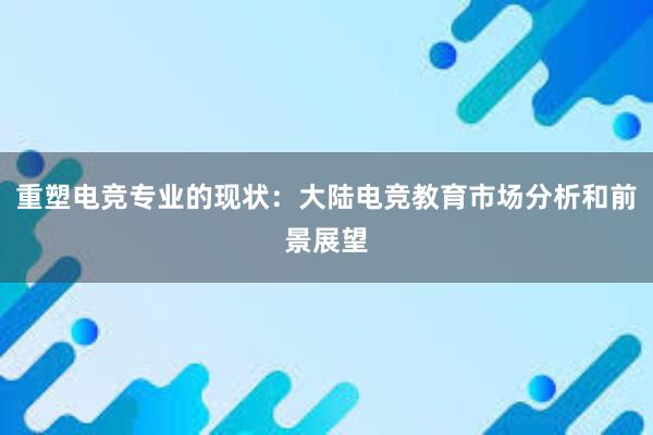 重塑电竞专业的现状：大陆电竞教育市场分析和前景展望