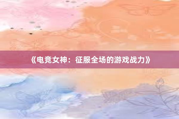 《电竞女神：征服全场的游戏战力》