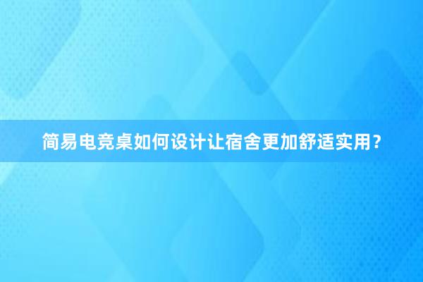 简易电竞桌如何设计让宿舍更加舒适实用？