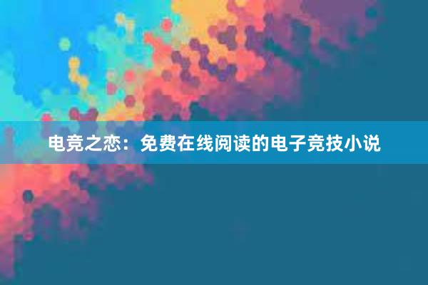 电竞之恋：免费在线阅读的电子竞技小说