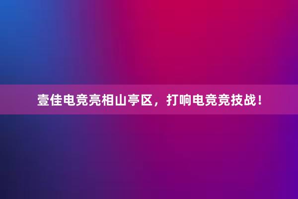 壹佳电竞亮相山亭区，打响电竞竞技战！