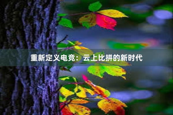 重新定义电竞：云上比拼的新时代