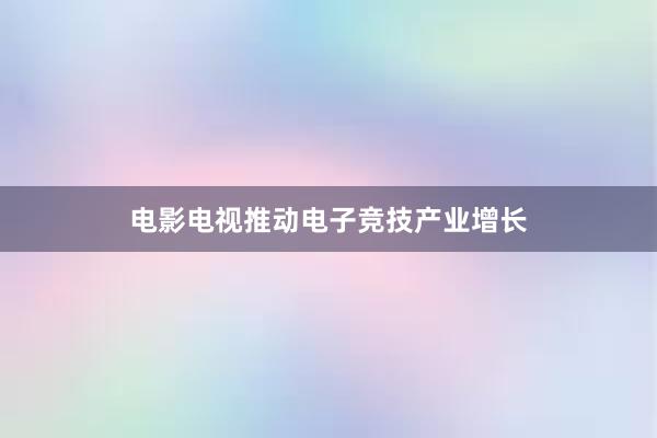 电影电视推动电子竞技产业增长