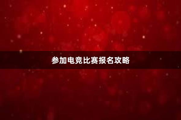 参加电竞比赛报名攻略