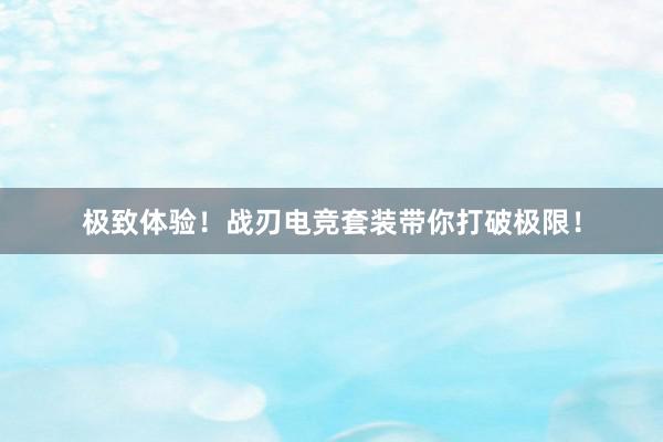 极致体验！战刃电竞套装带你打破极限！