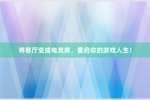 将客厅变成电竞房，重启你的游戏人生！