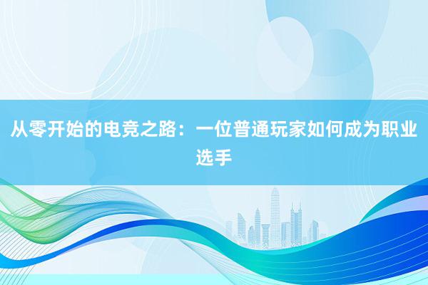 从零开始的电竞之路：一位普通玩家如何成为职业选手