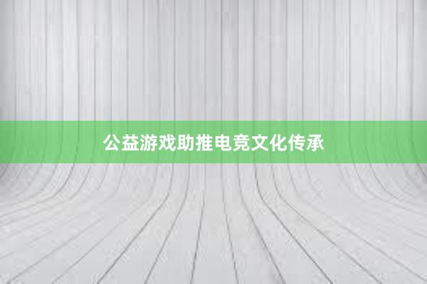 公益游戏助推电竞文化传承