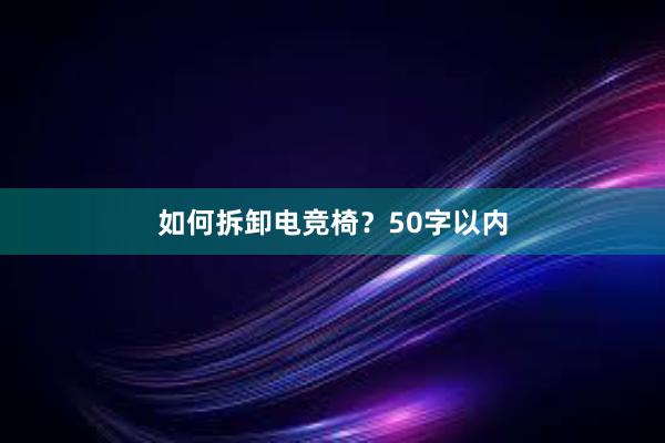 如何拆卸电竞椅？50字以内