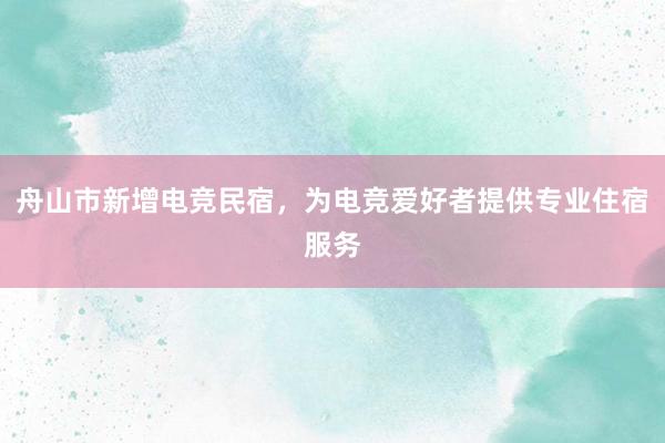 舟山市新增电竞民宿，为电竞爱好者提供专业住宿服务