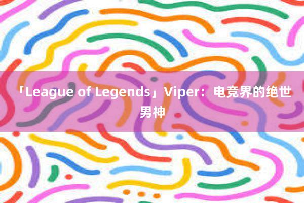 「League of Legends」Viper：电竞界的绝世男神